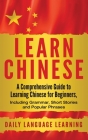Learn Chinese: A Comprehensive Guide to Learning Chinese for Beginners, Including Grammar, Short Stories and Popular Phrases By Daily Language Learning Cover Image