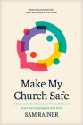 Make My Church Safe: A Guide to the Best Practices to Protect Children and Secure Your Congregation from Harm By Sam Rainer Cover Image