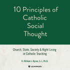 10 Principles of Catholic Social Thought: Church, State, Society & Right Living in Catholic Teaching By William J. Byron, S. J. Ph. D. (Read by) Cover Image