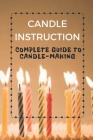 Candle Instruction: Complete Guide To Candle-Making: Candle Making Step By Step Guides By Lupe Beckom Cover Image