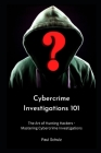 Cybercrime Investigations 101: The Art of Hunting Hackers - Mastering Cybercrime Investigations By Paul Schulz Cover Image