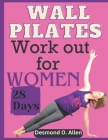 Wall Pilates Workout for Women: 28 Days Comprehensive & Illustrated Wall Pilates Exercises for Women - Step-by-Step Workouts for Flexibility, Strength By Desmond O. Allen Cover Image