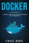 Docker: Complete Guide To Docker For Beginners And Intermediates By Craig Berg Cover Image