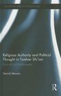 Religious Authority and Political Thought in Twelver Shi'ism: From Ali to Post-Khomeini (Routledge Studies in Political Islam) Cover Image