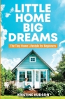 Little Home, Big Dreams: The Tiny Home Lifestyle for Beginners By Kristine Hudson Cover Image