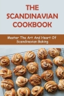 The Scandinavian Cookbook: Master The Art And Heart Of Scandinavian Baking By Verlene Bara Cover Image