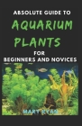 Absolute Guide To Aquarium Plants For Beginners And Novices By Mary Ryan Cover Image