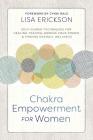 Chakra Empowerment for Women: Self-Guided Techniques for Healing Trauma, Owning Your Power & Finding Overall Wellness By Lisa Erickson Cover Image