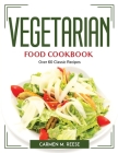 Vegetarian Food Cookbook: Over 60 Classic Recipes By Carmen M Reese Cover Image