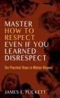 Master How to Respect Even If You Learned Disrespect: Ten Practical Steps to Master Respect Cover Image