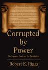 Corrupted by Power: The Supreme Court and the Constitution By Robert E. Riggs Cover Image