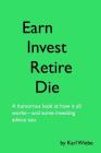 Earn, Invest, Retire, Die: A Humorous Look At How It All Works-And Some Investing Advice Too By Karl Wiebe Cover Image