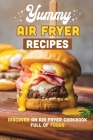 Yummy Air Fryer Recipes: Discover An Air Fryer Cookbook Full Of Foods By Yoko Lipscomb Cover Image