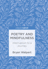 Poetry and Mindfulness: Interruption to a Journey By Bryan Walpert Cover Image