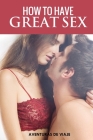How To Have Great Sex: A Complete Guide on Making Love and Mind-Blowing Sex By Aventuras de Viaje, Neil Germio Cover Image