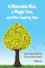 A Miserable Man, a Magic Tree, and Other Inspiring Tales: Sweet Stories to Uplift the Spirit and Cheer the Heart Cover Image
