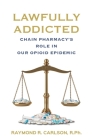 Lawfully Addicted: Chain Pharmacy's Role In Our Opioid Epidemic By Raymond R. Carlson Cover Image