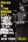 Police and the Empire City: Race and the Origins of Modern Policing in New York By Matthew Guariglia Cover Image