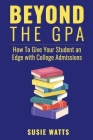 Beyond the GPA: How To Give Your Student an Edge with College Admissions By Susie Watts Cover Image