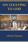 On Cleaving to God By Albertus Magnus, John Richards (Translator) Cover Image