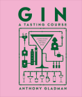 Gin A Tasting Course: A Flavour-focused Approach to the World of Gin By Anthony Gladman Cover Image