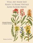 Wall Art Made Easy: Ready to Frame Vintage Alpen Flower Prints: 30 Beautiful Illustrations to Transform Your Home By Barbara Ann Kirby Cover Image