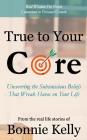 True To Your Core: Uncovering the Subconscious Beliefs That Wreak Havoc on Your Life Cover Image