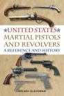 United States Martial Pistols and Revolvers: A Reference and History By Arcadi Gluckman Cover Image