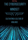 The Cybersecurity Mindset: Cultivating a Culture of Vigilance By Neil King Cover Image