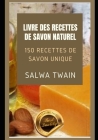 Livre des recettes de savon naturel: 150 Recettes de savon unique By Salwa Twain Cover Image