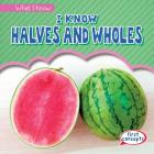 I Know Halves and Wholes (What I Know) Cover Image