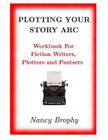 Plotting Your Story Arc, Workbook for Fiction Writers, Plotters and Pantsers Cover Image