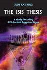 The Isis Thesis: a study decoding 870 Ancient Egyptian Signs By Judy Kay King Cover Image