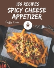 150 Spicy Cheese Appetizer Recipes: A Spicy Cheese Appetizer Cookbook You Will Love Cover Image