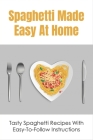 Spaghetti Made Easy At Home: Tasty Spaghetti Recipes With Easy-To-Follow Instructions: Spaghetti Cookbook For The Whole Family Cover Image