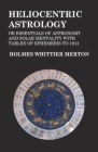 Heliocentric Astrology or Essentials of Astronomy and Solar Mentality with Tables of Ephemeris to 1913 By Holmes Whittier Merton Cover Image