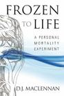 Frozen to Life: A Personal Mortality Experiment By D. J. MacLennan Cover Image