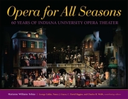 Opera for All Seasons: 60 Years of Indiana University Opera Theater By Marianne Williams Tobias, George Calder (Editor), C. David Higgins (Editor) Cover Image