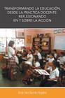 Transformando La Educacion, Desde La Practica Docente: Reflexionando En y Sobre La Accion Cover Image