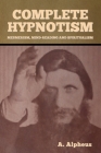 Complete Hypnotism: Mesmerism, Mind-Reading and Spiritualism By A. Alpheus Cover Image