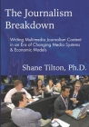 The Journalism Breakdown: Writing Multimedia Journalism Content in an Era of Changing Media Systems & Economic Models By Shane Tilton Cover Image