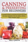 Canning and Preserving for Beginners: How to Make and Can Jams, Jellies, Pickles, Relishes, Soups, Meats, Vegetables and More at Home. The Complete Gu By Holly Kristin Cover Image