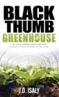 Black Thumb Greenhouse: How to Take Your Self-Sufficient Homestead from Dream to Reality - An Introduction to Greenhouse Gardening Even Cactus By J. D. Isaly Cover Image
