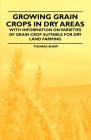 Growing Grain Crops in Dry Areas - With Information on Varieties of Grain Crop Suitable for Dry Land Farming By Thomas Shaw Cover Image