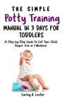 The Simple Potty Training Manual in 3 Days for Toddlers: A Step-by-Step Guide to Get Your Child Diaper free in 1 Weekend By Carley R. Lester Cover Image