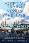 Hospital Trains and Vessels during the Civil War: The Evolution in the Handling and Transportation of the Wounded By Anthony G. Puzzilla Cover Image