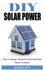 DIY Solar Power: How To Design, Maintain And Install Solar Power At Home By Leonidas Seth Cover Image