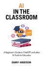 AI in the Classroom: A Beginner's Guide to ChatGPT and other AI Tools for Educators Cover Image