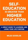Self-Education is Greater than Higher Education: A Great Guide to Learning and Living Your Life Purpose By Miles Goodloe Cover Image