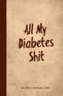 All My Diabetes Shit, Blood Sugar Log: Blood Sugar Tracker, Daily Record & Chart Your Glucose Readings Book By Diabetes Diary Publishing Cover Image